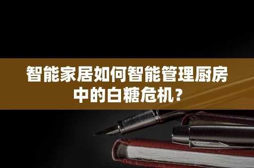 智能家居如何智能管理厨房中的白糖危机？