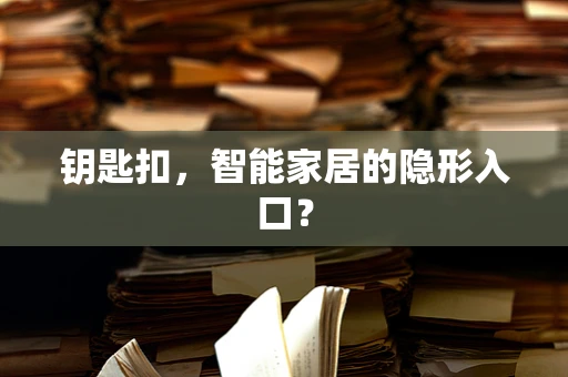 钥匙扣，智能家居的隐形入口？