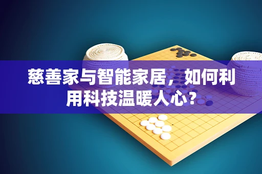 慈善家与智能家居，如何利用科技温暖人心？