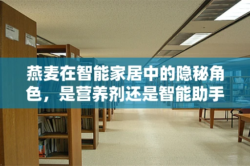 燕麦在智能家居中的隐秘角色，是营养剂还是智能助手？