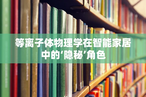 等离子体物理学在智能家居中的‘隐秘’角色