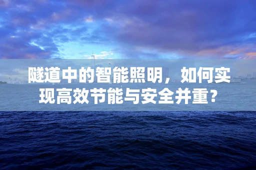 隧道中的智能照明，如何实现高效节能与安全并重？