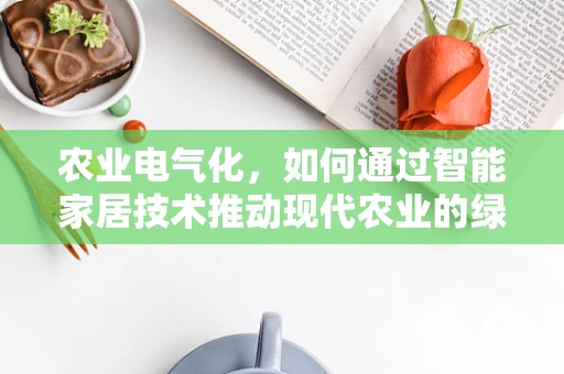 农业电气化，如何通过智能家居技术推动现代农业的绿色转型？