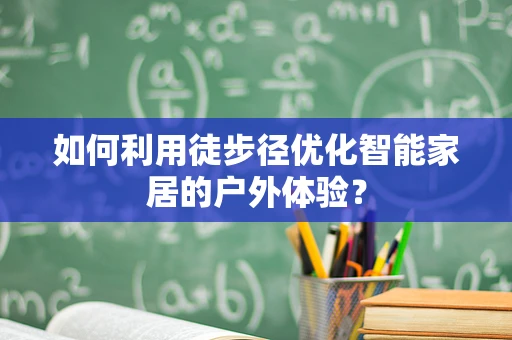 如何利用徒步径优化智能家居的户外体验？