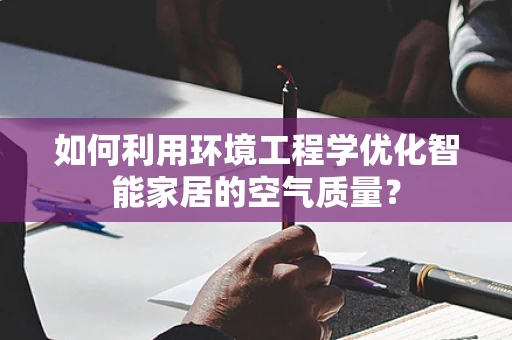 如何利用环境工程学优化智能家居的空气质量？