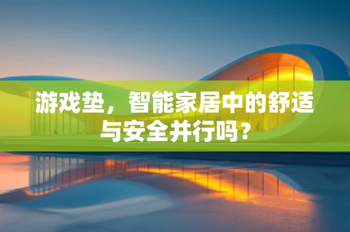 游戏垫，智能家居中的舒适与安全并行吗？