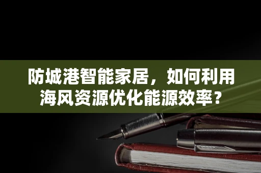 防城港智能家居，如何利用海风资源优化能源效率？