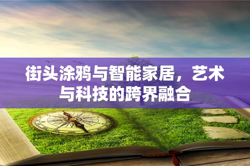 街头涂鸦与智能家居，艺术与科技的跨界融合