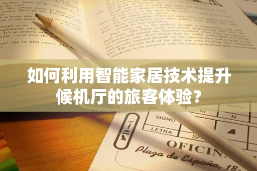 如何利用智能家居技术提升候机厅的旅客体验？