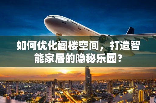 如何优化阁楼空间，打造智能家居的隐秘乐园？