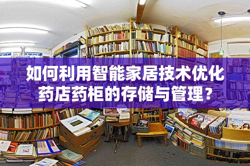 如何利用智能家居技术优化药店药柜的存储与管理？