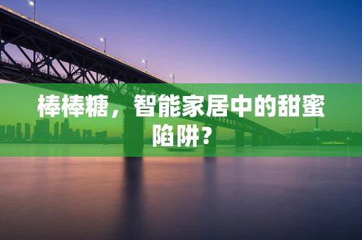 棒棒糖，智能家居中的甜蜜陷阱？