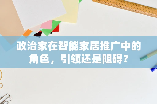 政治家在智能家居推广中的角色，引领还是阻碍？