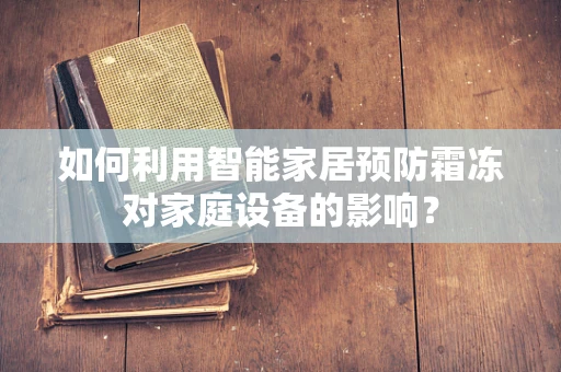 如何利用智能家居预防霜冻对家庭设备的影响？