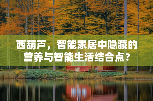 西葫芦，智能家居中隐藏的营养与智能生活结合点？