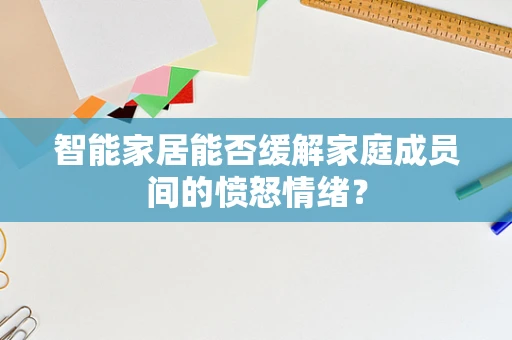 智能家居能否缓解家庭成员间的愤怒情绪？