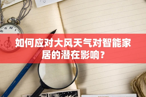 如何应对大风天气对智能家居的潜在影响？