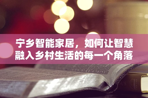 宁乡智能家居，如何让智慧融入乡村生活的每一个角落？