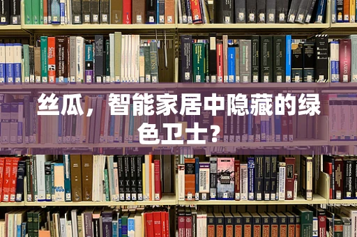 丝瓜，智能家居中隐藏的绿色卫士？