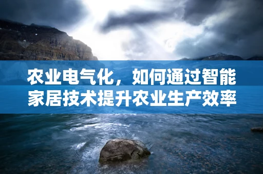 农业电气化，如何通过智能家居技术提升农业生产效率？