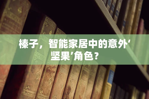 榛子，智能家居中的意外‘坚果’角色？