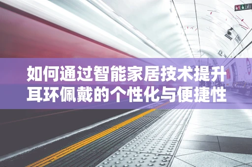 如何通过智能家居技术提升耳环佩戴的个性化与便捷性？