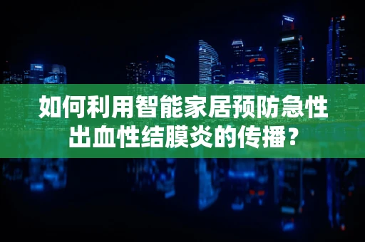 如何利用智能家居预防急性出血性结膜炎的传播？