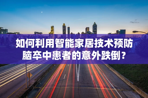 如何利用智能家居技术预防脑卒中患者的意外跌倒？