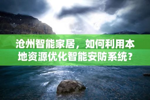 沧州智能家居，如何利用本地资源优化智能安防系统？