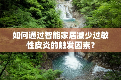 如何通过智能家居减少过敏性皮炎的触发因素？