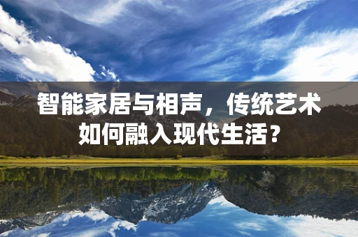 智能家居与相声，传统艺术如何融入现代生活？