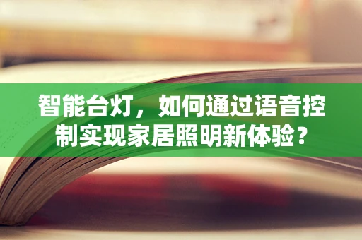 智能台灯，如何通过语音控制实现家居照明新体验？