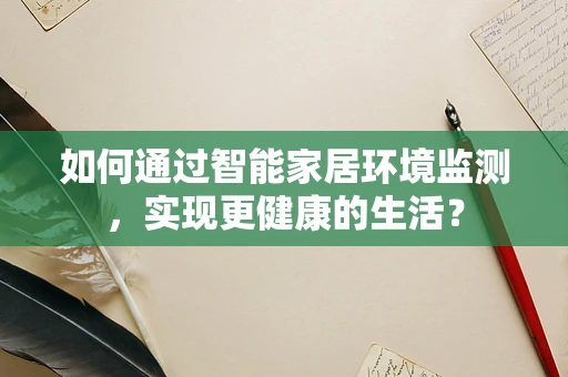 如何通过智能家居环境监测，实现更健康的生活？