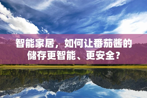 智能家居，如何让番茄酱的储存更智能、更安全？