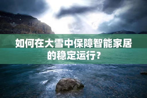 如何在大雪中保障智能家居的稳定运行？