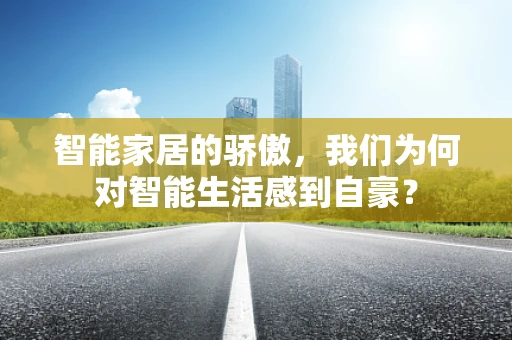 智能家居的骄傲，我们为何对智能生活感到自豪？