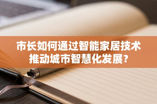 市长如何通过智能家居技术推动城市智慧化发展？