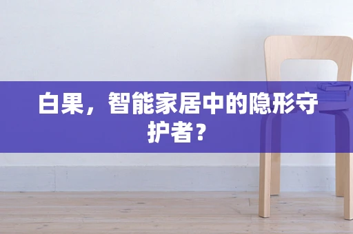 白果，智能家居中的隐形守护者？