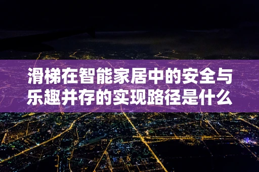 滑梯在智能家居中的安全与乐趣并存的实现路径是什么？