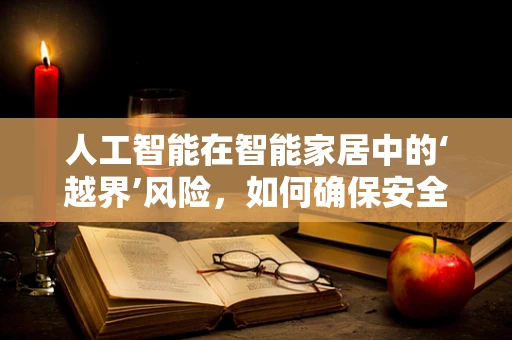 人工智能在智能家居中的‘越界’风险，如何确保安全与隐私？