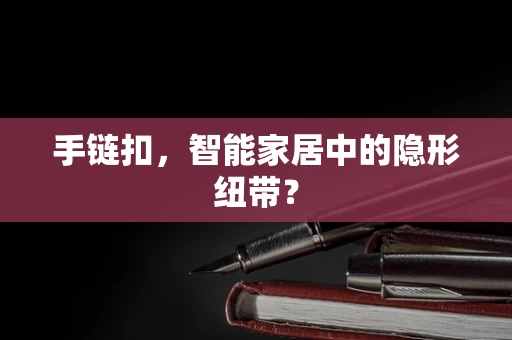 手链扣，智能家居中的隐形纽带？