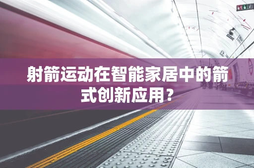 射箭运动在智能家居中的箭式创新应用？