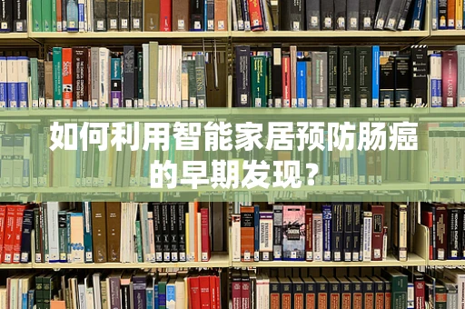 如何利用智能家居预防肠癌的早期发现？