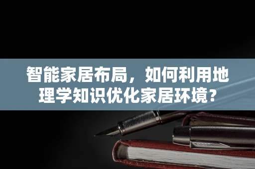 智能家居布局，如何利用地理学知识优化家居环境？