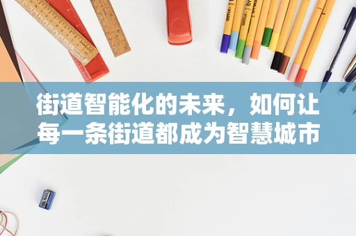 街道智能化的未来，如何让每一条街道都成为智慧城市的一部分？