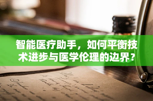 智能医疗助手，如何平衡技术进步与医学伦理的边界？