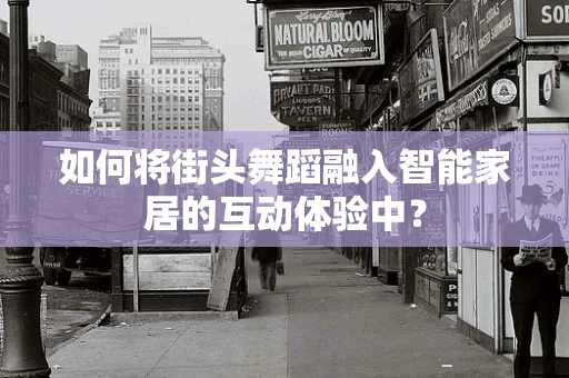 如何将街头舞蹈融入智能家居的互动体验中？