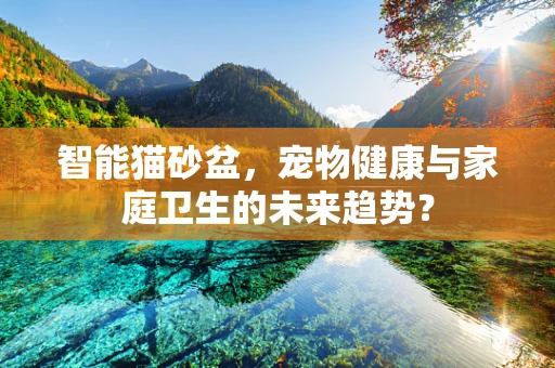 智能猫砂盆，宠物健康与家庭卫生的未来趋势？