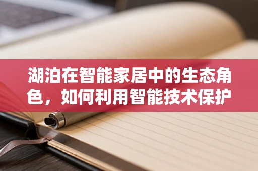 湖泊在智能家居中的生态角色，如何利用智能技术保护与利用水资源？