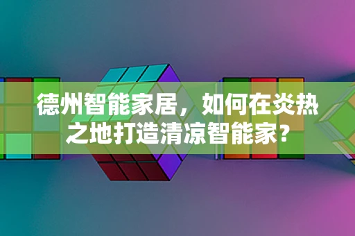 德州智能家居，如何在炎热之地打造清凉智能家？